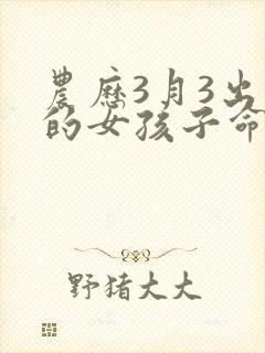 农历3月3出生的女孩子命运如何