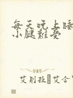 每天晚上睡觉前小腿难受