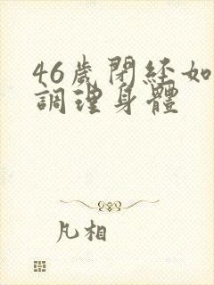 46岁闭经如何调理身体