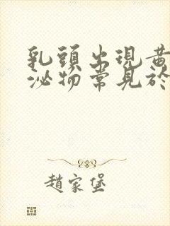 乳头出现黄色分泌物常见于什么病