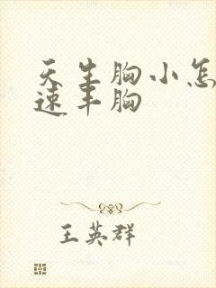 天生胸小怎么快速丰胸