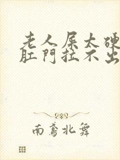 老人屎太硬已到肛门拉不出