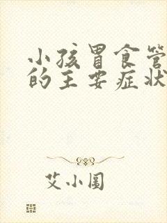 小孩胃食管反流的主要症状有哪些