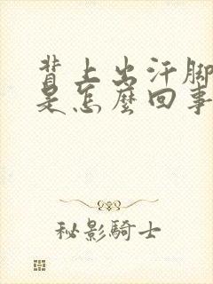 背上出汗脚冰凉是怎么回事