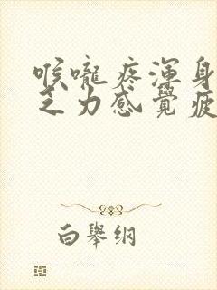 喉咙疼浑身酸痛乏力感觉疲惫发冷