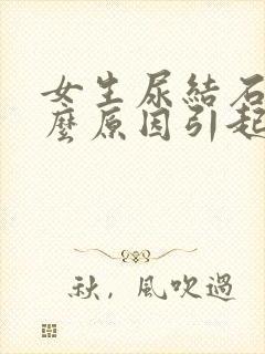 女生尿结石是什么原因引起的啊