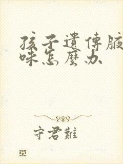 孩子遗传腋下异味怎么办