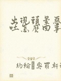 出现头晕恶心想吐怎么回事