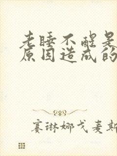 老睡不醒是什么原因造成的