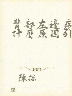 背部左边疼痛是什么原因引起的封面