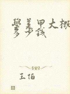 学美甲大概需要多少钱