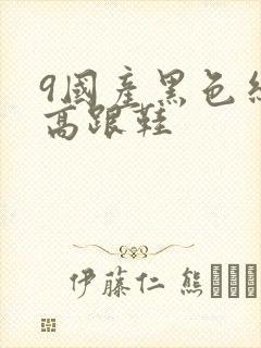 9国产黑色丝袜高跟鞋