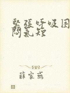 紧张呼吸困难胸闷气短