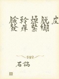 脸干燥脱皮发红发痒紧绷