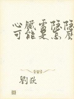 心脏处隐隐作痛可能是怎么回事