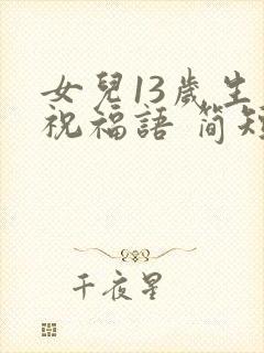 女儿13岁生日祝福语 简短独特