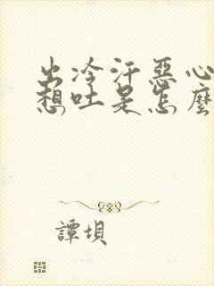 出冷汗恶心头晕想吐是怎么回事