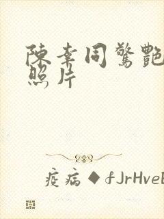 陈幸同惊艳高清照片