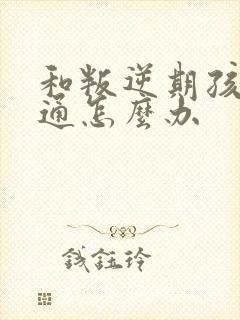 和叛逆期孩子沟通怎么办