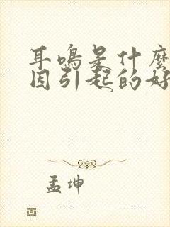 耳鸣是什么原因因引起的好