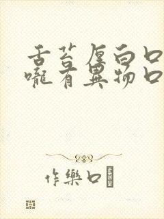 舌苔厚白口臭喉咙有异物口水粘稠是什么原因