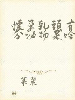 怀孕乳头有白色分泌物是啥东西封面