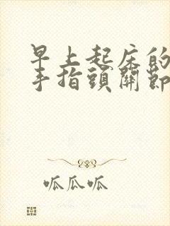 早上起床的时候手指头关节疼