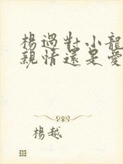 杨过对小龙女是亲情还是爱情