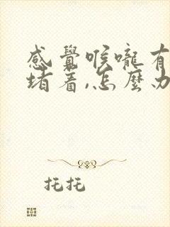 感觉喉咙有东西堵着,怎么办?