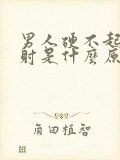 男人硬不起来早射是什么原因