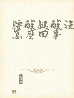 腰酸腿酸没劲是怎么回事