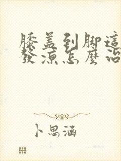 膝盖到脚这一段发凉怎么治疗