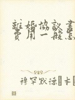 离婚协议书律师费用一般怎么收费