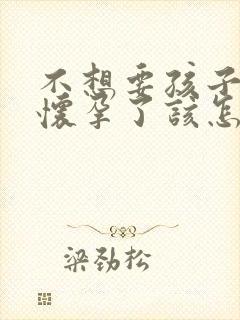 不想要孩子但是怀孕了该怎么办