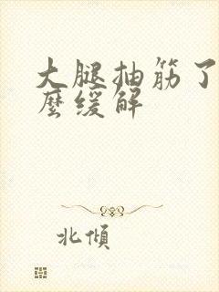 大腿抽筋了该怎么缓解