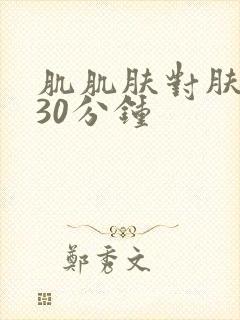 肌肌肤对肤肤肤30分钟