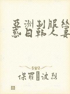 亚洲制服丝袜诱惑日韩人妻中文字幕在线