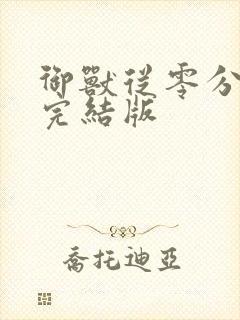 御兽从零分开始完结版