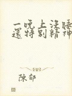 一晚上没睡反而还特别精神呢?