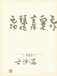 龟头有白色分泌物还痒是咋回事