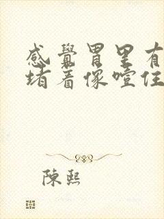 感觉胃里有东西堵着像噎住了一样