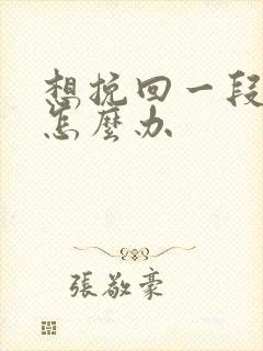 想挽回一段感情怎么办