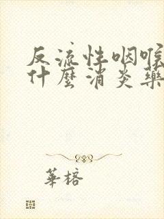 反流性咽喉炎吃什么消炎药