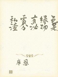 私处有绿色豆腐渣分泌物是什么原因封面