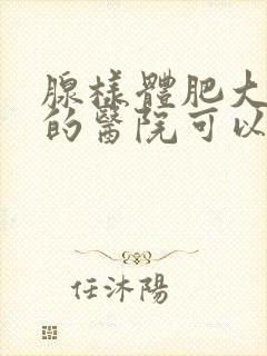 腺样体肥大一般的医院可以治疗吗