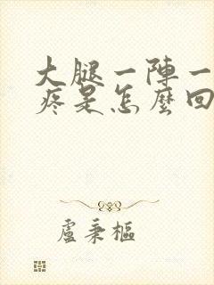 大腿一阵一阵的疼是怎么回事封面