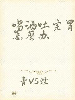 喝酒吐完胃难受怎么办