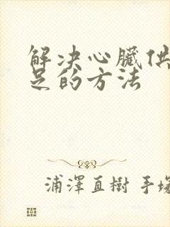 解决心脏供血不足的方法