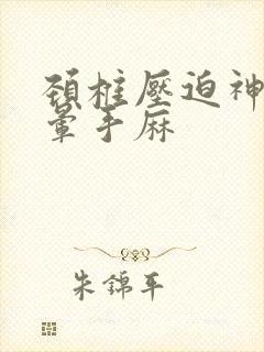 颈椎压迫神经头晕手麻