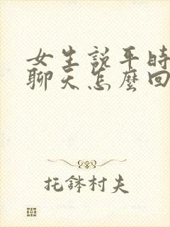 女生说平时很少聊天怎么回复